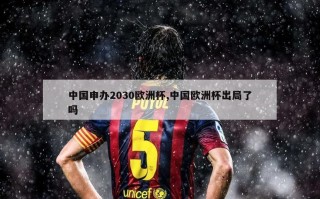 中国申办2030欧洲杯,中国欧洲杯出局了吗