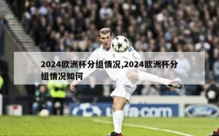 2024欧洲杯分组情况,2024欧洲杯分组情况如何