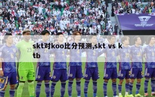 skt对koo比分预测,skt vs ktb