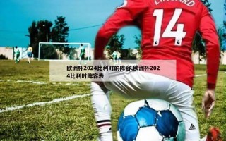 欧洲杯2024比利时的阵容,欧洲杯2024比利时阵容表